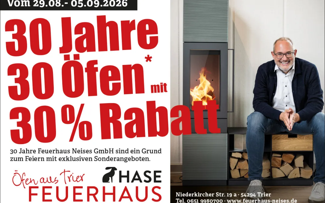 30 JAHRE FEUERHAUS NEISES IN TRIER: 30 ÖFEN MIT 30 % JUBILÄUMSRABATT!